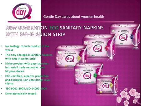 Gentle Day cares about women health No analogy of such product in the world The only Ecological Sanitary Napkins with FAR-IR Anion Strip Niche product.