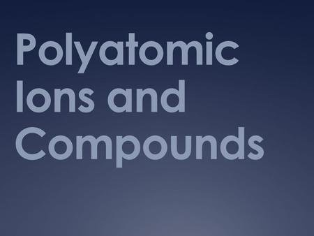 Polyatomic Ions and Compounds. Have You Ever…  Heard of things like sodium bicarbonate or sodium hydroxide ?  How about baking soda or lye.