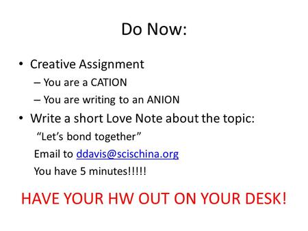 Do Now: Creative Assignment – You are a CATION – You are writing to an ANION Write a short Love Note about the topic: “Let’s bond together”  to