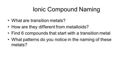 Ionic Compound Naming What are transition metals? How are they different from metalloids? Find 6 compounds that start with a transition metal What patterns.