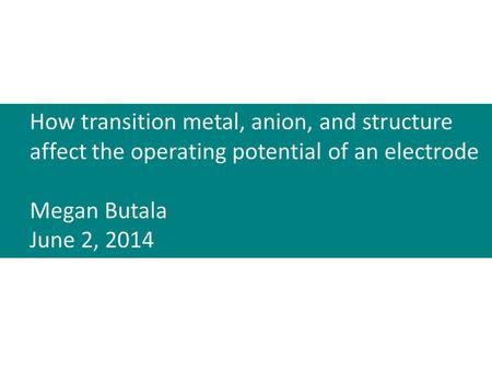 How transition metal, anion, and structure affect the operating potential of an electrode Megan Butala June 2, 2014.