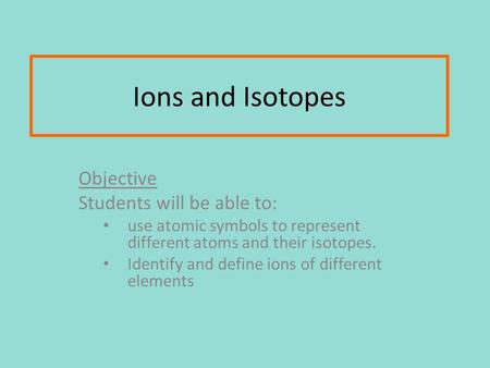 Ions and Isotopes Objective Students will be able to:
