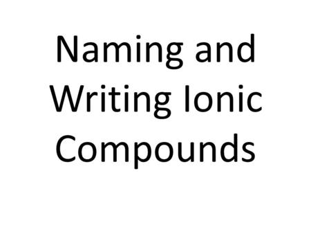 Naming and Writing Ionic Compounds. Ionic Compounds Occur between a metal and non-metal Occur when electrons are transferred between atoms forming ions.