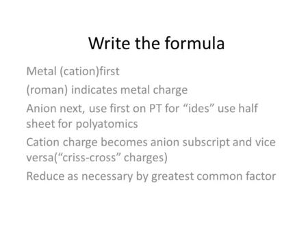 Write the formula Metal (cation)first (roman) indicates metal charge Anion next, use first on PT for “ides” use half sheet for polyatomics Cation charge.