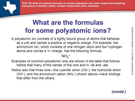 TEKS 7B: Write the chemical formulas of common polyatomic ions, ionic compounds containing main group or transition metals, covalent compounds, acids,
