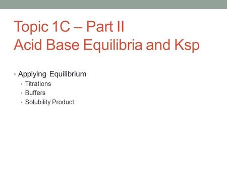 Topic 1C – Part II Acid Base Equilibria and Ksp