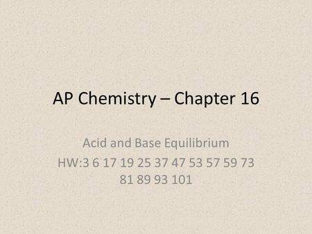 AP Chemistry – Chapter 16 Acid and Base Equilibrium HW:3 6 17 19 25 37 47 53 57 59 73 81 89 93 101.