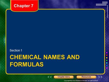 Copyright © by Holt, Rinehart and Winston. All rights reserved. ResourcesChapter menu Chapter 7 CHEMICAL NAMES AND FORMULAS Section 1.