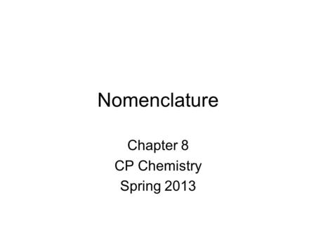 Nomenclature Chapter 8 CP Chemistry Spring 2013. Ionic Compounds Atoms held together by ionic bonds. What are ionic bonds? –Between metals and non-metals.