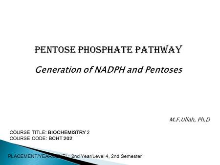 Pentose Phosphate Pathway Generation of NADPH and Pentoses COURSE TITLE: BIOCHEMISTRY 2 COURSE CODE: BCHT 202 PLACEMENT/YEAR/LEVEL: 2nd Year/Level 4, 2nd.