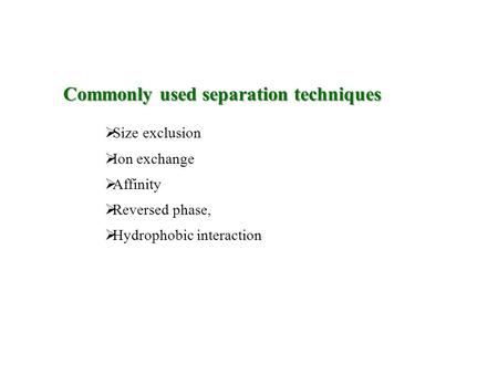 Commonly used separation techniques SS ize exclusion II on exchange AA ffinity RR eversed phase, HH ydrophobic interaction.