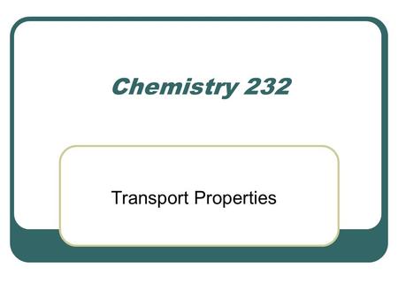 Chemistry 232 Transport Properties.