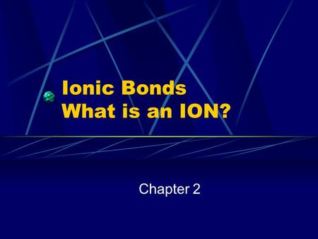 Ionic Bonds What is an ION? Chapter 2. Ionic Compounds How are positive ions formed? Atom loses one or more VALENCE electrons Called a CATION Ion becomes.