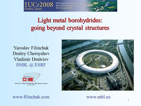 1 Light metal borohydrides: going beyond crystal structures Yaroslav Filinchuk Dmitry Chernyshov Vladimir Dmitriev ESRF