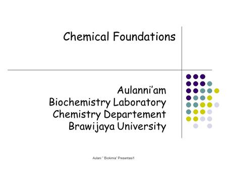 Aulani  Biokimia Presentasi1 Chemical Foundations Aulanni’am Biochemistry Laboratory Chemistry Departement Brawijaya University.