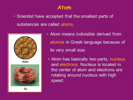 Atom Scientist have accepted that the smallest parts of substances are called atoms. Atom has basically two parts, nucleus and electrons. Nucleus is located.