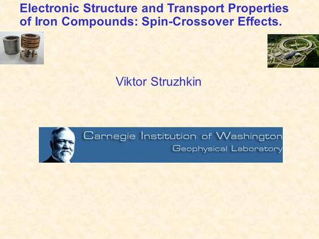 Electronic Structure and Transport Properties of Iron Compounds: Spin-Crossover Effects. Viktor Struzhkin.
