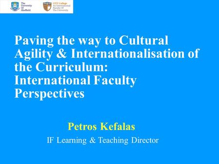 Paving the way to Cultural Agility & Internationalisation of the Curriculum: International Faculty Perspectives Petros Kefalas IF Learning & Teaching Director.