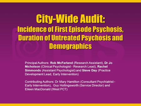 City-Wide Audit: Incidence of First Episode Psychosis, Duration of Untreated Psychosis and Demographics Principal Authors: Rob McFarland (Research Assistant),