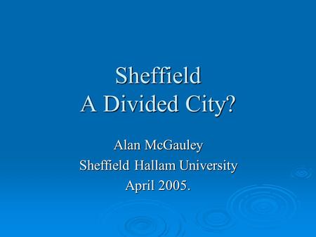 Sheffield A Divided City? Alan McGauley Sheffield Hallam University April 2005.
