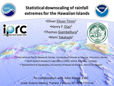 Statistical downscaling of rainfall extremes for the Hawaiian Islands Oliver Elison Timm 1 Henry F. Diaz 2 Thomas Giambelluca 3 Mami Takahashi 3 1 International.