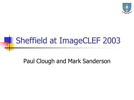Sheffield at ImageCLEF 2003 Paul Clough and Mark Sanderson.