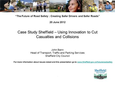 “The Future of Road Safety : Creating Safer Drivers and Safer Roads” 20 June 2012 Case Study Sheffield – Using Innovation to Cut Casualties and Collisions.
