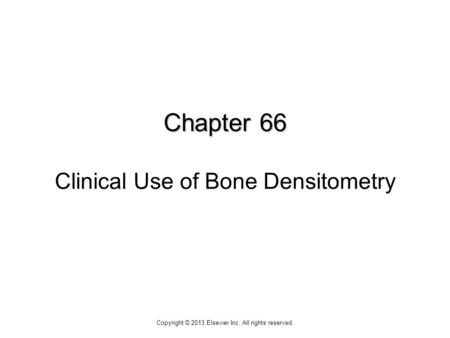 Chapter 66 Chapter 66 Clinical Use of Bone Densitometry Copyright © 2013 Elsevier Inc. All rights reserved.