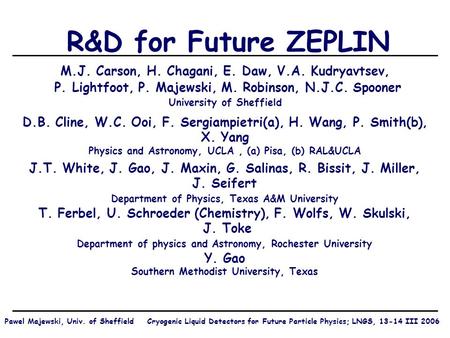 R&D for Future ZEPLIN M.J. Carson, H. Chagani, E. Daw, V.A. Kudryavtsev, P. Lightfoot, P. Majewski, M. Robinson, N.J.C. Spooner University of Sheffield.