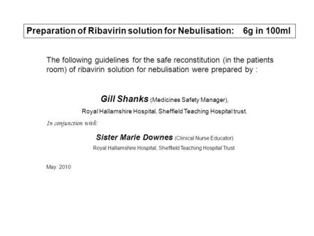 Preparation of Ribavirin solution for Nebulisation: 6g in 100ml The following guidelines for the safe reconstitution (in the patients room) of ribavirin.