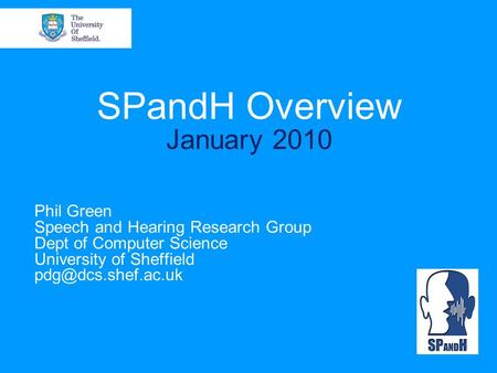SPandH Overview January 2010 Phil Green Speech and Hearing Research Group Dept of Computer Science University of Sheffield
