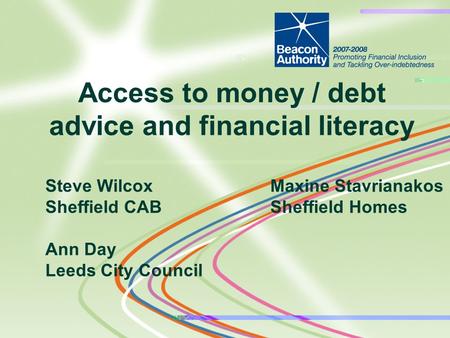 Steve WilcoxMaxine Stavrianakos Sheffield CABSheffield Homes Ann Day Leeds City Council Access to money / debt advice and financial literacy.