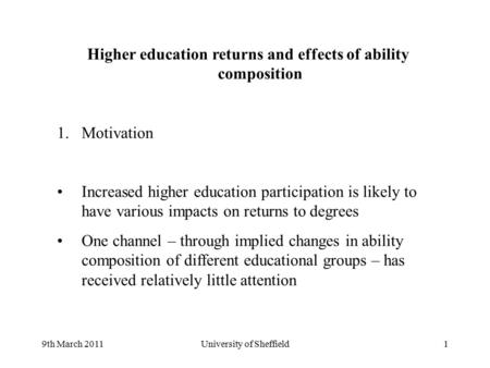 9th March 2011University of Sheffield1 Higher education returns and effects of ability composition 1.Motivation Increased higher education participation.