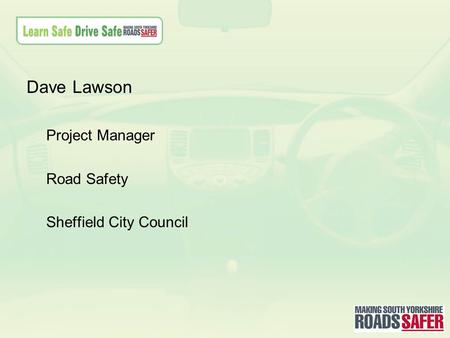 Dave Lawson Project Manager Road Safety Sheffield City Council.