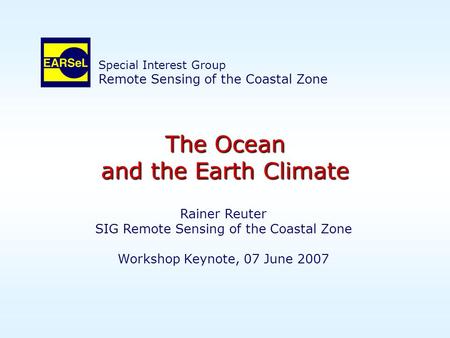 The Ocean and the Earth Climate Rainer Reuter SIG Remote Sensing of the Coastal Zone Workshop Keynote, 07 June 2007 Special Interest Group Remote Sensing.