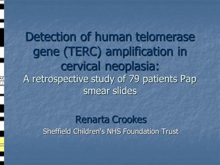 Detection of human telomerase gene (TERC) amplification in cervical neoplasia: A retrospective study of 79 patients Pap smear slides Renarta Crookes Sheffield.