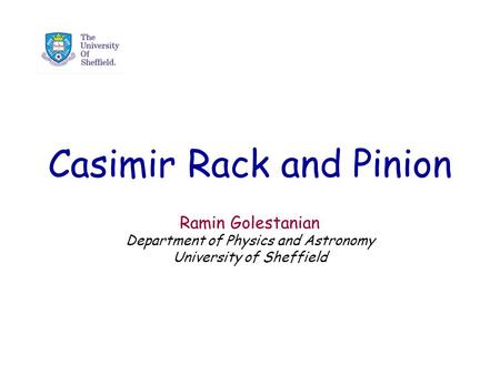 Casimir Rack and Pinion Ramin Golestanian Department of Physics and Astronomy University of Sheffield.