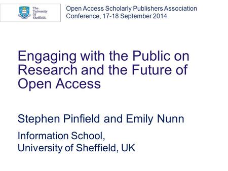 Engaging with the Public on Research and the Future of Open Access Stephen Pinfield and Emily Nunn Information School, University of Sheffield, UK Open.