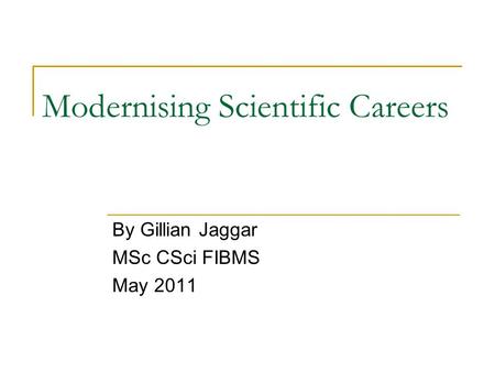 Modernising Scientific Careers By Gillian Jaggar MSc CSci FIBMS May 2011.