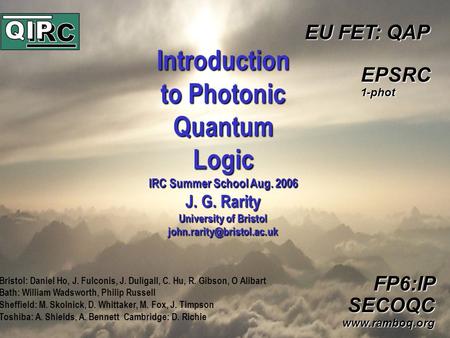 Introduction to Photonic Quantum Logic IRC Summer School Aug. 2006 J. G. Rarity University of Bristol EU FET: