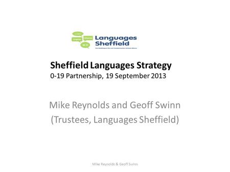 Mike Reynolds and Geoff Swinn (Trustees, Languages Sheffield) Sheffield Languages Strategy 0-19 Partnership, 19 September 2013 Mike Reynolds & Geoff Swinn.