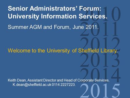 2010 2011 2012 2013 2014 2015 Senior Administrators’ Forum: University Information Services. Summer AGM and Forum, June 2011. Welcome to the University.