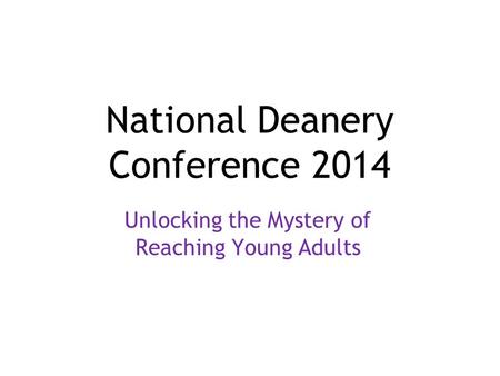 National Deanery Conference 2014 Unlocking the Mystery of Reaching Young Adults.