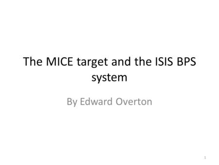 The MICE target and the ISIS BPS system By Edward Overton 1.