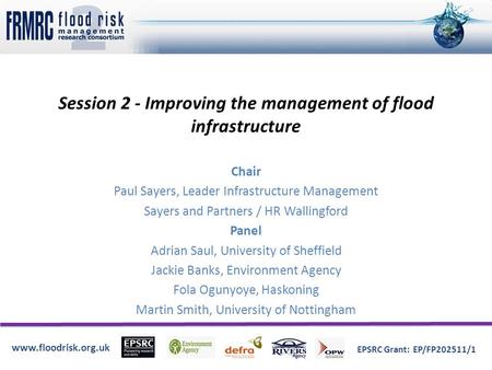 Www.floodrisk.org.uk EPSRC Grant: EP/FP202511/1 Session 2 - Improving the management of flood infrastructure Chair Paul Sayers, Leader Infrastructure Management.