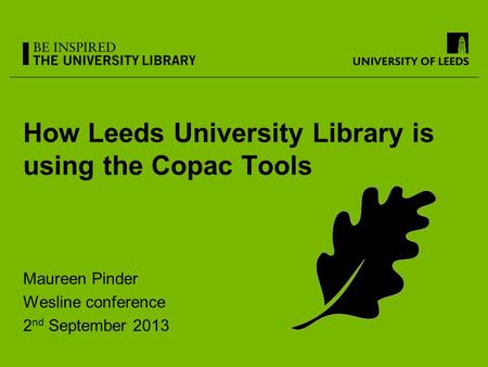 How Leeds University Library is using the Copac Tools Maureen Pinder Wesline conference 2 nd September 2013.