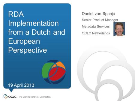 The world’s libraries. Connected. RDA Implementation from a Dutch and European Perspective Daniel van Spanje Senior Product Manager.