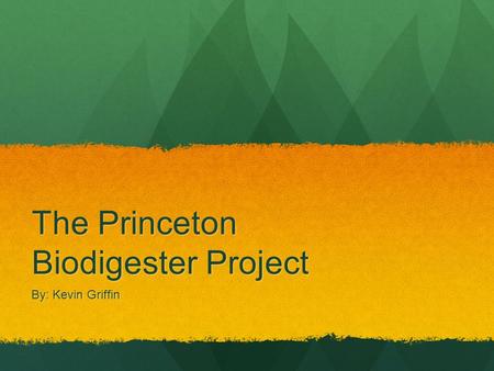 The Princeton Biodigester Project By: Kevin Griffin.