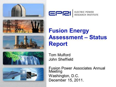 Tom Mulford John Sheffield Fusion Power Associates Annual Meeting Washington, D.C. December 15, 2011. Fusion Energy Assessment – Status Report.