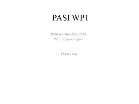 PASI WP1 PASI meeting April 2013 WP1 progress report D.M.Jenkins.